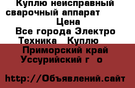 Куплю неисправный сварочный аппарат Fronius MW 3000.  › Цена ­ 50 000 - Все города Электро-Техника » Куплю   . Приморский край,Уссурийский г. о. 